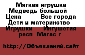 Мягкая игрушка Медведь-большой. › Цена ­ 750 - Все города Дети и материнство » Игрушки   . Ингушетия респ.,Магас г.